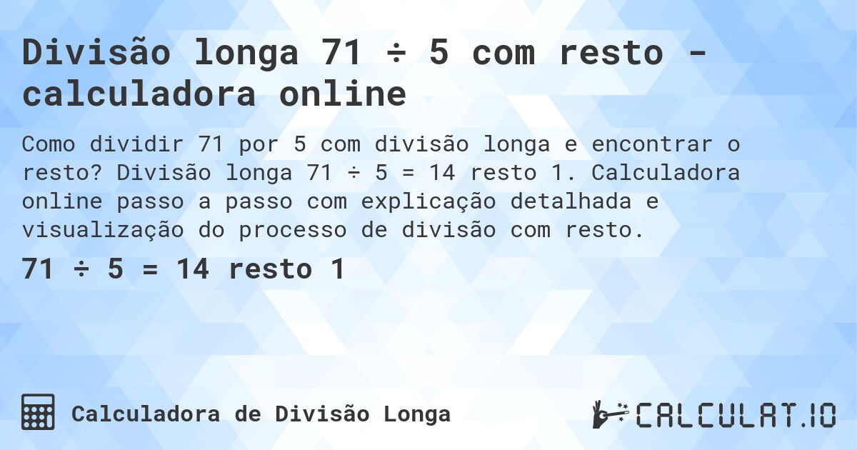 Divisão longa 71 ÷ 5 com resto - calculadora online. Divisão longa 71 ÷ 5 = 14 resto 1. Calculadora online passo a passo com explicação detalhada e visualização do processo de divisão com resto.