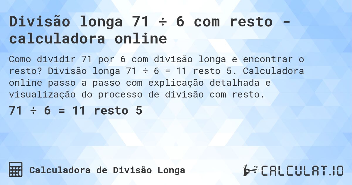 Divisão longa 71 ÷ 6 com resto - calculadora online. Divisão longa 71 ÷ 6 = 11 resto 5. Calculadora online passo a passo com explicação detalhada e visualização do processo de divisão com resto.