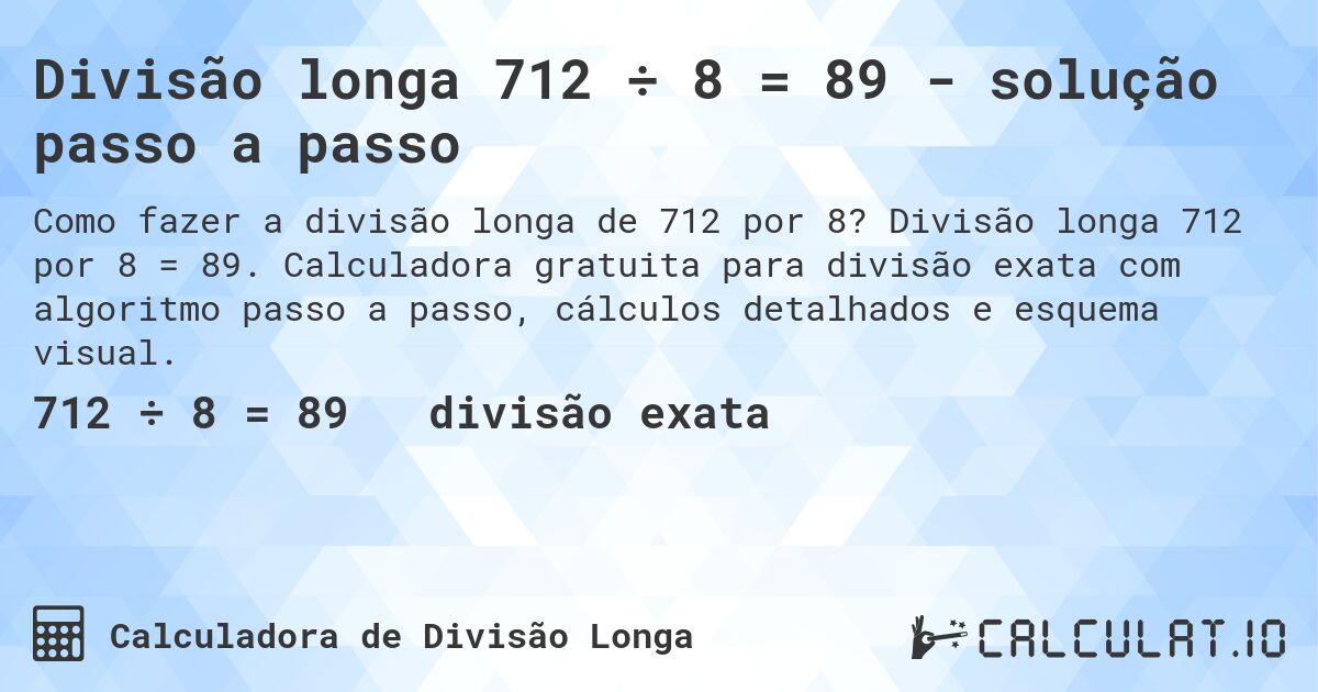 Divisão longa 712 ÷ 8 = 89 - solução passo a passo. Divisão longa 712 por 8 = 89. Calculadora gratuita para divisão exata com algoritmo passo a passo, cálculos detalhados e esquema visual.