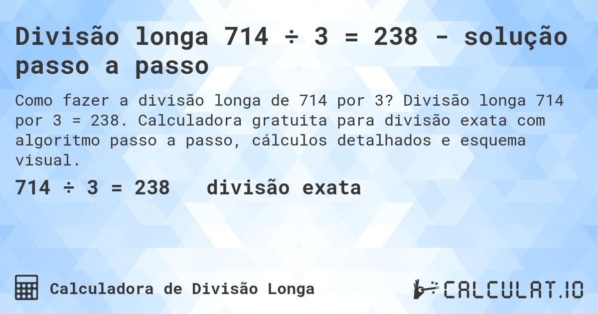 Divisão longa 714 ÷ 3 = 238 - solução passo a passo. Divisão longa 714 por 3 = 238. Calculadora gratuita para divisão exata com algoritmo passo a passo, cálculos detalhados e esquema visual.