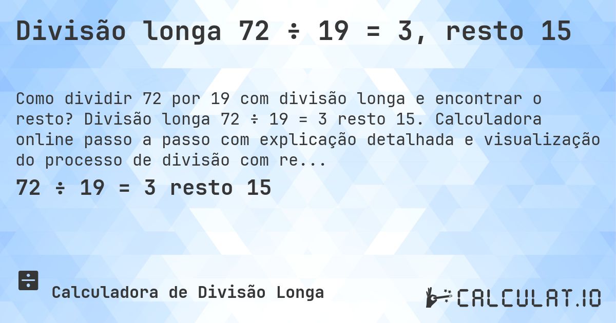 Divisão longa 72 ÷ 19 = 3, resto 15. Divisão longa 72 ÷ 19 = 3 resto 15. Calculadora online passo a passo com explicação detalhada e visualização do processo de divisão com resto.
