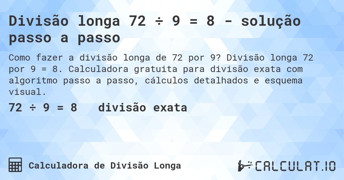 Divisão longa 72 ÷ 9 = 8 - solução passo a passo. Divisão longa 72 por 9 = 8. Calculadora gratuita para divisão exata com algoritmo passo a passo, cálculos detalhados e esquema visual.