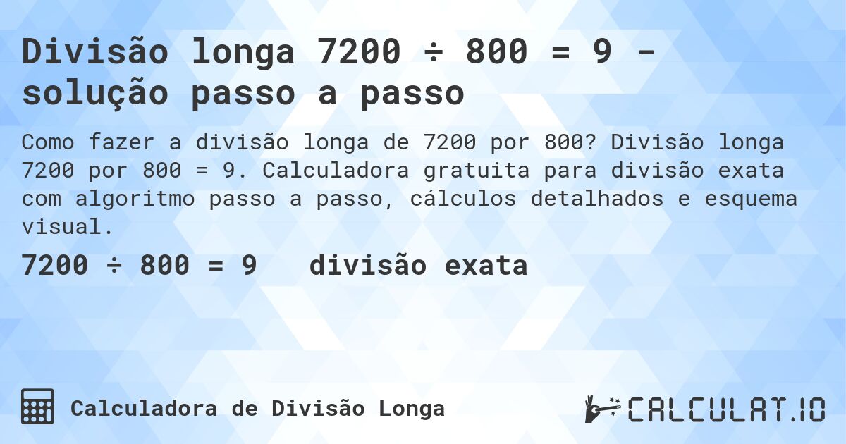 Divisão longa 7200 ÷ 800 = 9 - solução passo a passo. Divisão longa 7200 por 800 = 9. Calculadora gratuita para divisão exata com algoritmo passo a passo, cálculos detalhados e esquema visual.