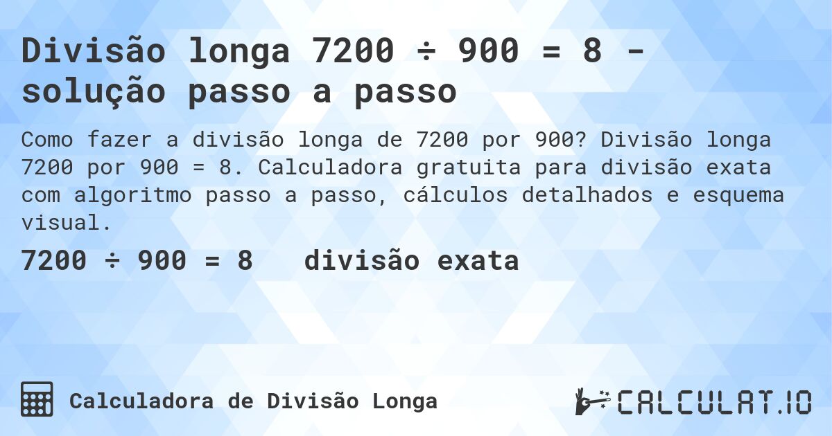 Divisão longa 7200 ÷ 900 = 8 - solução passo a passo. Divisão longa 7200 por 900 = 8. Calculadora gratuita para divisão exata com algoritmo passo a passo, cálculos detalhados e esquema visual.