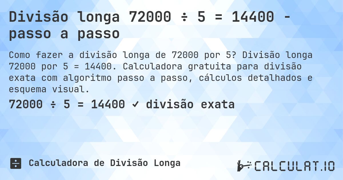 Divisão longa 72000 ÷ 5 = 14400 - passo a passo. Divisão longa 72000 por 5 = 14400. Calculadora gratuita para divisão exata com algoritmo passo a passo, cálculos detalhados e esquema visual.