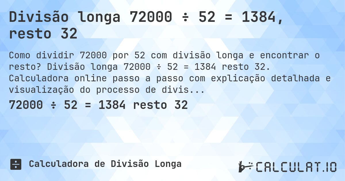 Divisão longa 72000 ÷ 52 = 1384, resto 32. Divisão longa 72000 ÷ 52 = 1384 resto 32. Calculadora online passo a passo com explicação detalhada e visualização do processo de divisão com resto.