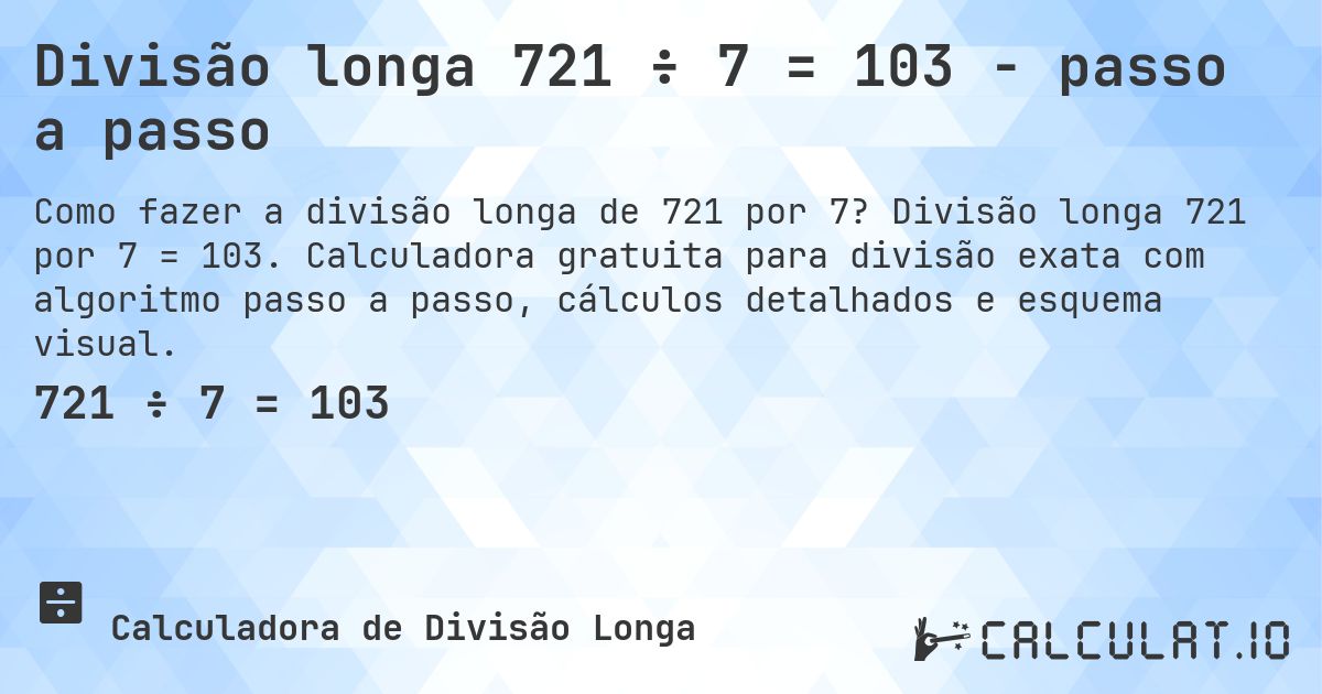 Divisão longa 721 ÷ 7 = 103 - passo a passo. Divisão longa 721 por 7 = 103. Calculadora gratuita para divisão exata com algoritmo passo a passo, cálculos detalhados e esquema visual.
