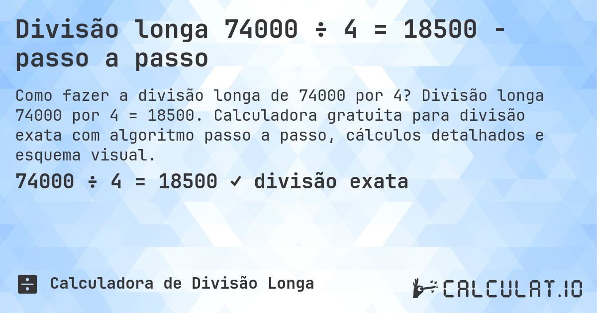 Divisão longa 74000 ÷ 4 = 18500 - passo a passo. Divisão longa 74000 por 4 = 18500. Calculadora gratuita para divisão exata com algoritmo passo a passo, cálculos detalhados e esquema visual.