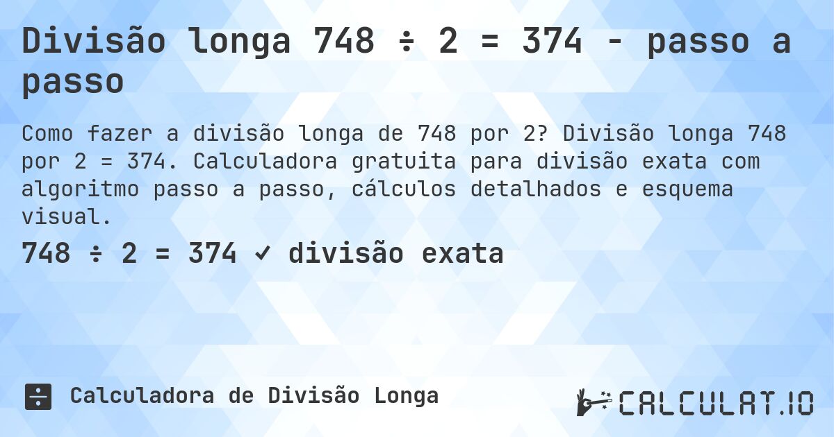Divisão longa 748 ÷ 2 = 374 - passo a passo. Divisão longa 748 por 2 = 374. Calculadora gratuita para divisão exata com algoritmo passo a passo, cálculos detalhados e esquema visual.