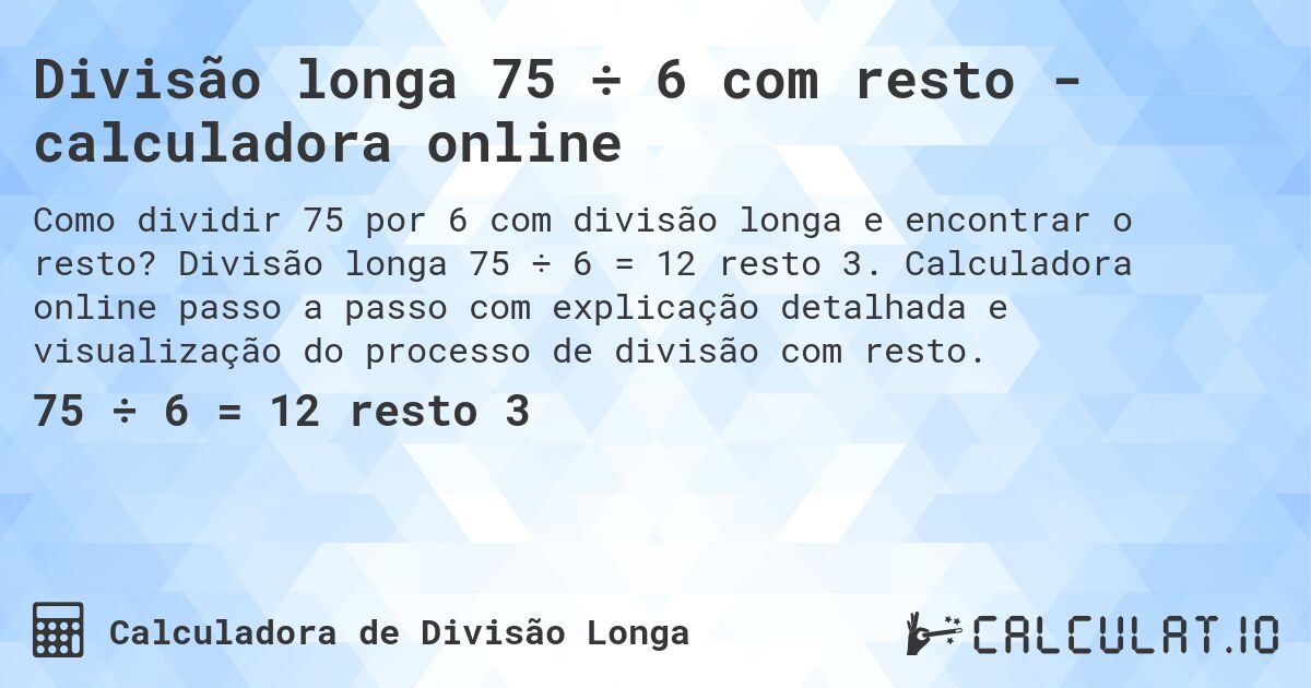 Divisão longa 75 ÷ 6 com resto - calculadora online. Divisão longa 75 ÷ 6 = 12 resto 3. Calculadora online passo a passo com explicação detalhada e visualização do processo de divisão com resto.