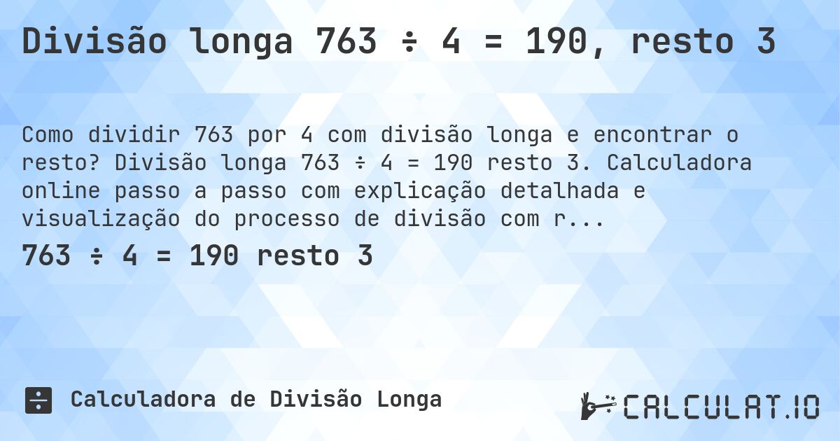 Divisão longa 763 ÷ 4 = 190, resto 3. Divisão longa 763 ÷ 4 = 190 resto 3. Calculadora online passo a passo com explicação detalhada e visualização do processo de divisão com resto.