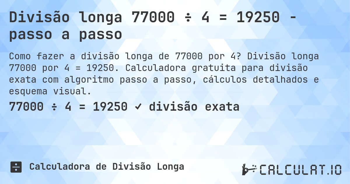 Divisão longa 77000 ÷ 4 = 19250 - passo a passo. Divisão longa 77000 por 4 = 19250. Calculadora gratuita para divisão exata com algoritmo passo a passo, cálculos detalhados e esquema visual.