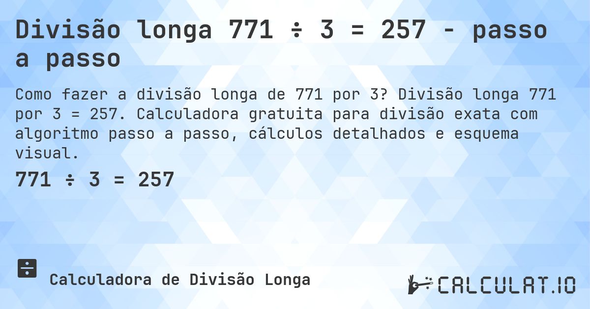 Divisão longa 771 ÷ 3 = 257 - passo a passo. Divisão longa 771 por 3 = 257. Calculadora gratuita para divisão exata com algoritmo passo a passo, cálculos detalhados e esquema visual.