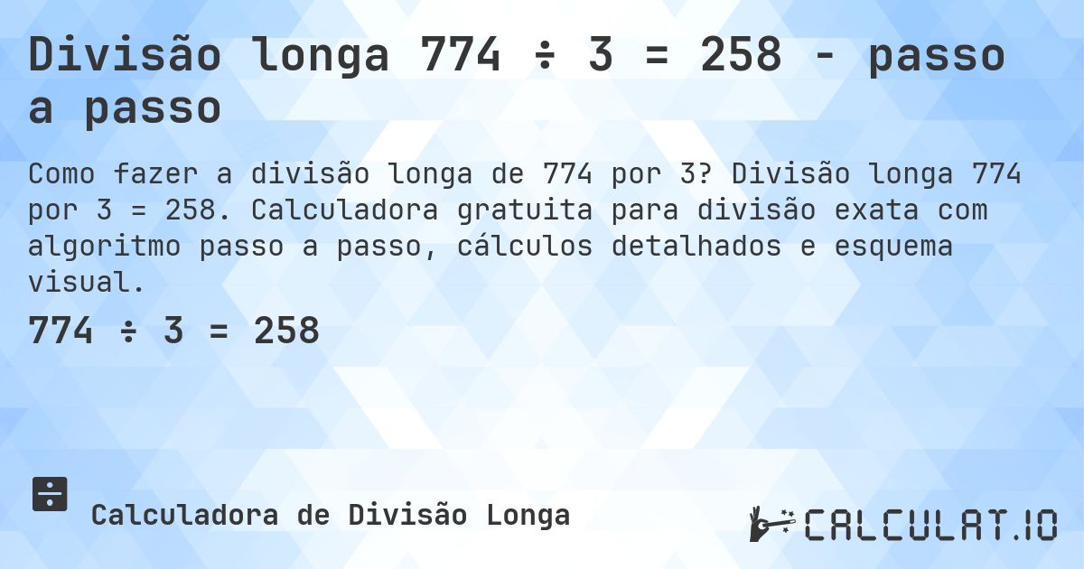 Divisão longa 774 ÷ 3 = 258 - passo a passo. Divisão longa 774 por 3 = 258. Calculadora gratuita para divisão exata com algoritmo passo a passo, cálculos detalhados e esquema visual.