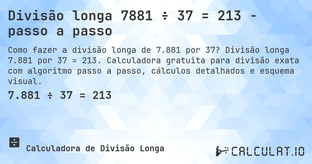 Divisão longa 7881 ÷ 37 = 213 - passo a passo. Divisão longa 7.881 por 37 = 213. Calculadora gratuita para divisão exata com algoritmo passo a passo, cálculos detalhados e esquema visual.