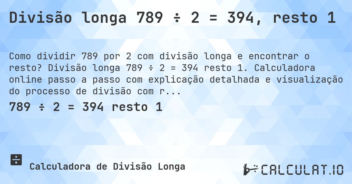 Divisão longa 789 ÷ 2 = 394, resto 1. Divisão longa 789 ÷ 2 = 394 resto 1. Calculadora online passo a passo com explicação detalhada e visualização do processo de divisão com resto.