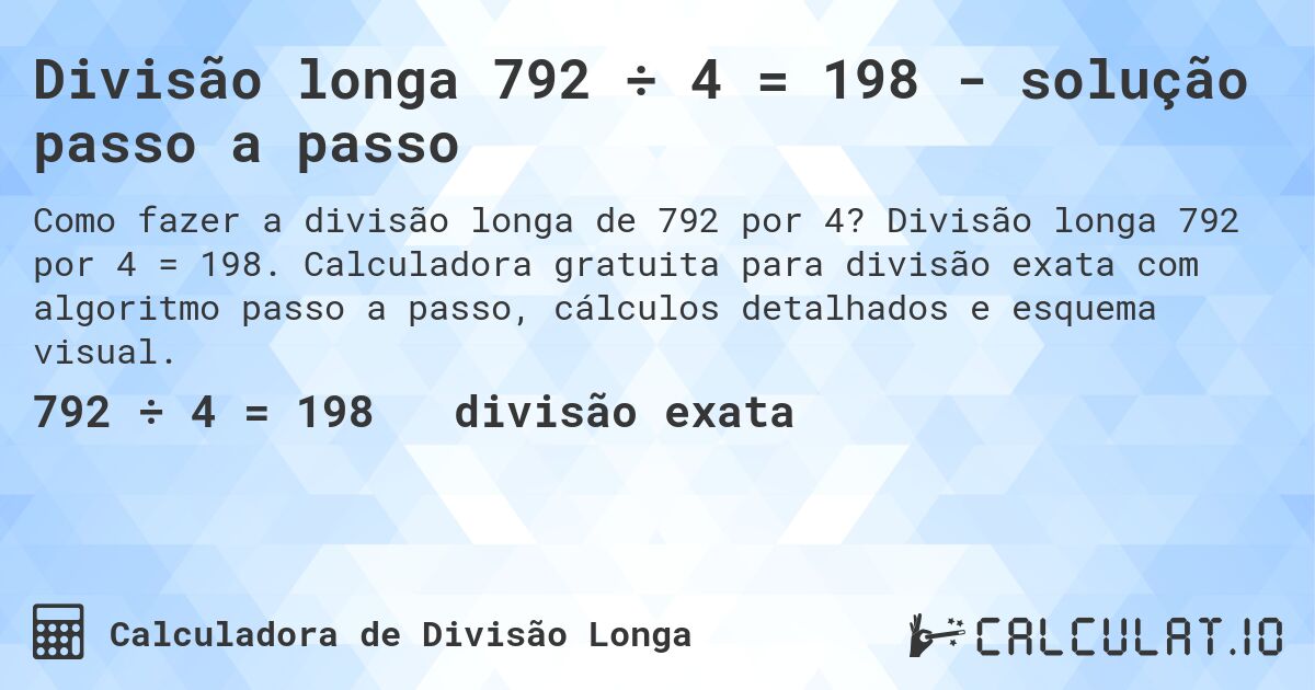 Divisão longa 792 ÷ 4 = 198 - solução passo a passo. Divisão longa 792 por 4 = 198. Calculadora gratuita para divisão exata com algoritmo passo a passo, cálculos detalhados e esquema visual.