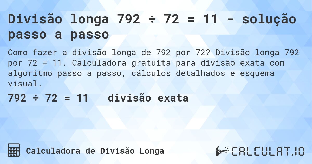 Divisão longa 792 ÷ 72 = 11 - solução passo a passo. Divisão longa 792 por 72 = 11. Calculadora gratuita para divisão exata com algoritmo passo a passo, cálculos detalhados e esquema visual.