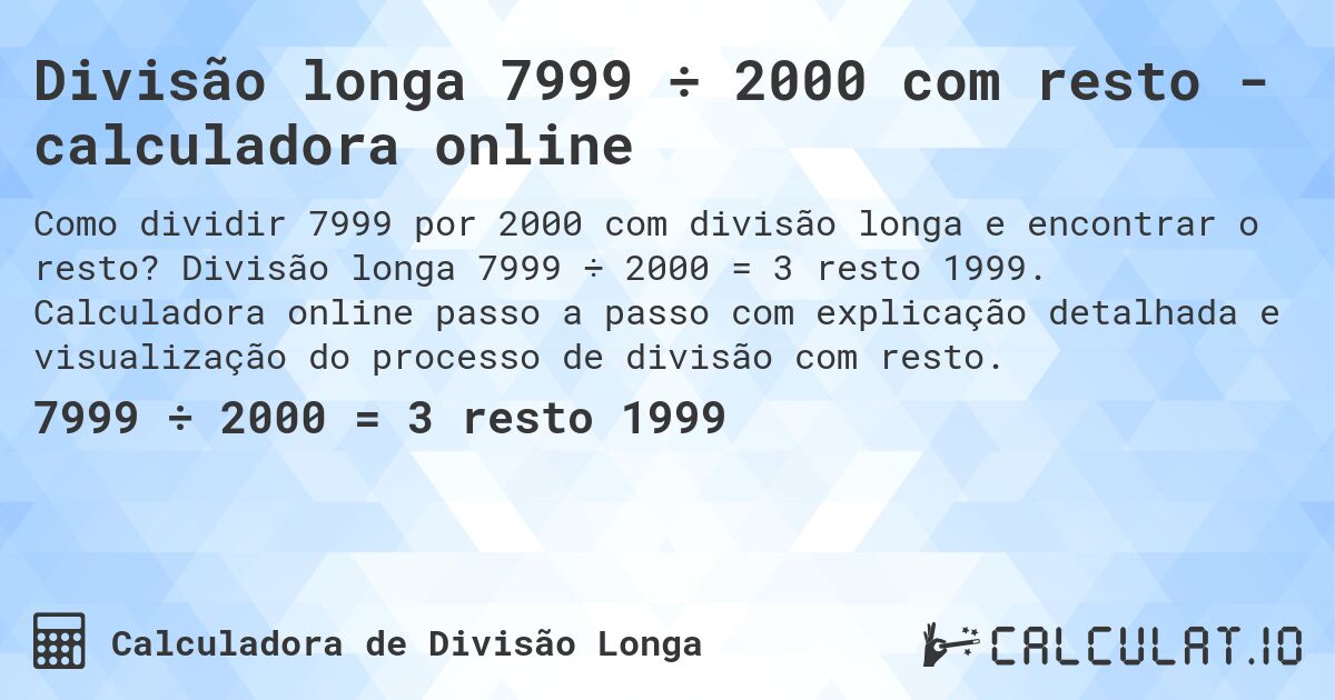 Divisão longa 7999 ÷ 2000 com resto - calculadora online. Divisão longa 7999 ÷ 2000 = 3 resto 1999. Calculadora online passo a passo com explicação detalhada e visualização do processo de divisão com resto.