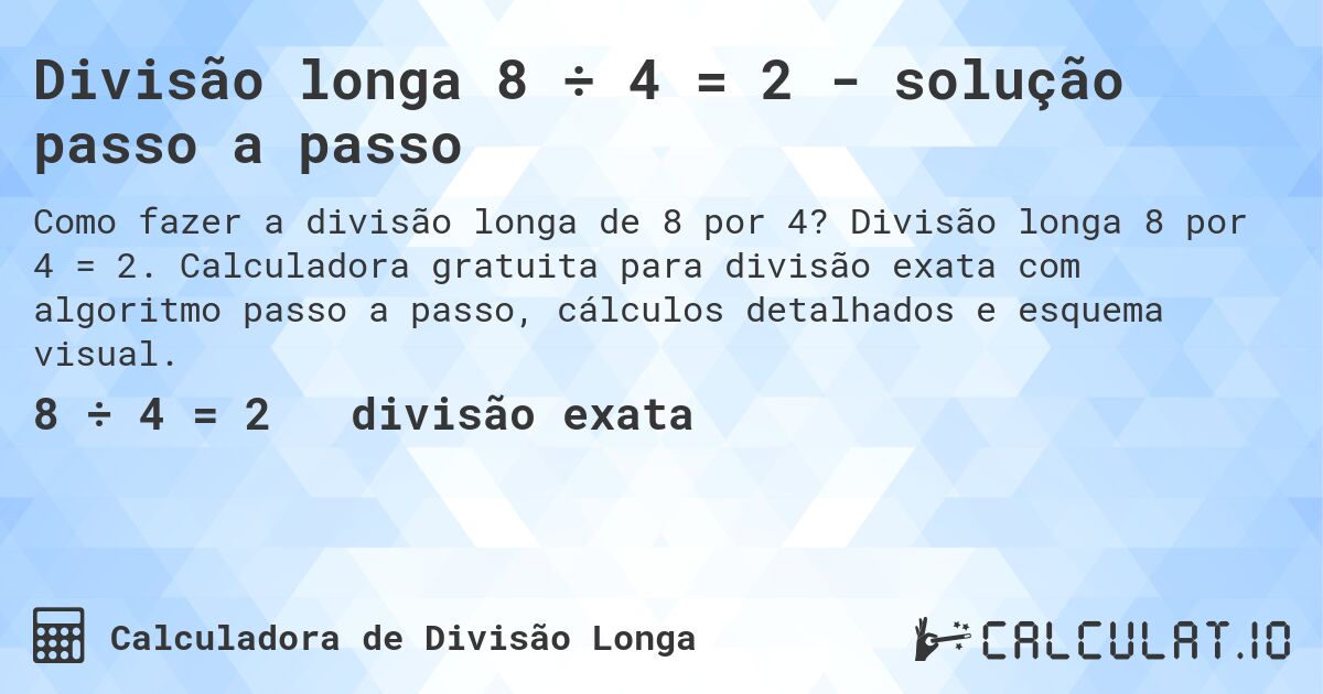 Divisão longa 8 ÷ 4 = 2 - solução passo a passo. Divisão longa 8 por 4 = 2. Calculadora gratuita para divisão exata com algoritmo passo a passo, cálculos detalhados e esquema visual.