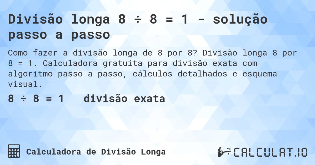 Divisão longa 8 ÷ 8 = 1 - solução passo a passo. Divisão longa 8 por 8 = 1. Calculadora gratuita para divisão exata com algoritmo passo a passo, cálculos detalhados e esquema visual.