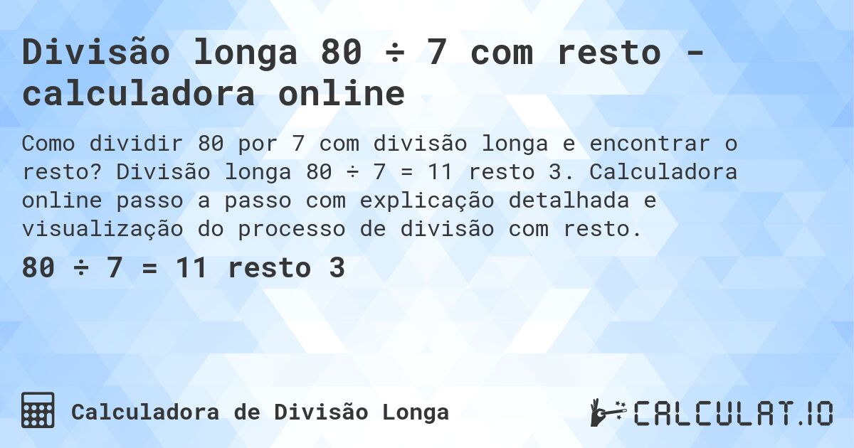 Divisão longa 80 ÷ 7 com resto - calculadora online. Divisão longa 80 ÷ 7 = 11 resto 3. Calculadora online passo a passo com explicação detalhada e visualização do processo de divisão com resto.