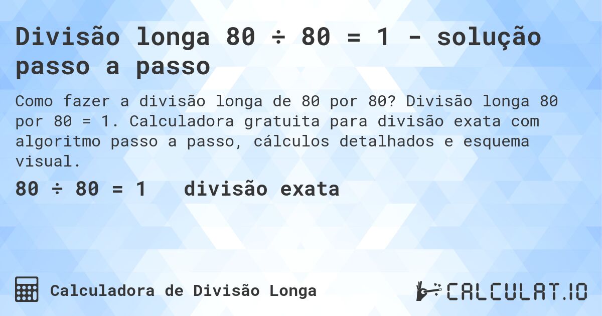 Divisão longa 80 ÷ 80 = 1 - solução passo a passo. Divisão longa 80 por 80 = 1. Calculadora gratuita para divisão exata com algoritmo passo a passo, cálculos detalhados e esquema visual.