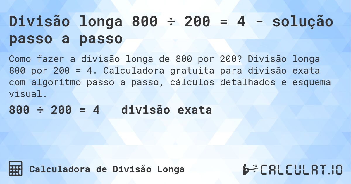 Divisão longa 800 ÷ 200 = 4 - solução passo a passo. Divisão longa 800 por 200 = 4. Calculadora gratuita para divisão exata com algoritmo passo a passo, cálculos detalhados e esquema visual.