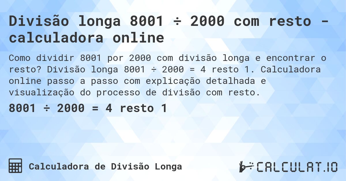 Divisão longa 8001 ÷ 2000 com resto - calculadora online. Divisão longa 8001 ÷ 2000 = 4 resto 1. Calculadora online passo a passo com explicação detalhada e visualização do processo de divisão com resto.