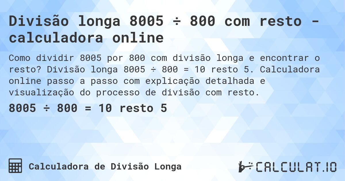 Divisão longa 8005 ÷ 800 com resto - calculadora online. Divisão longa 8005 ÷ 800 = 10 resto 5. Calculadora online passo a passo com explicação detalhada e visualização do processo de divisão com resto.