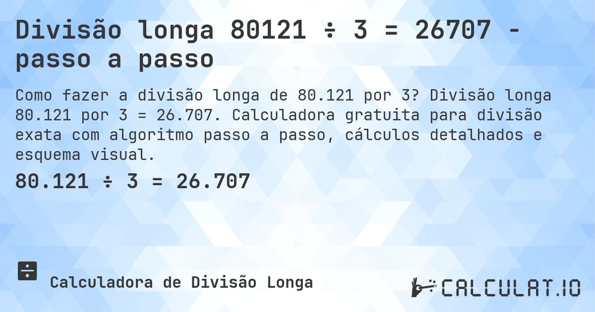 Divisão longa 80121 ÷ 3 = 26707 - passo a passo. Divisão longa 80.121 por 3 = 26.707. Calculadora gratuita para divisão exata com algoritmo passo a passo, cálculos detalhados e esquema visual.