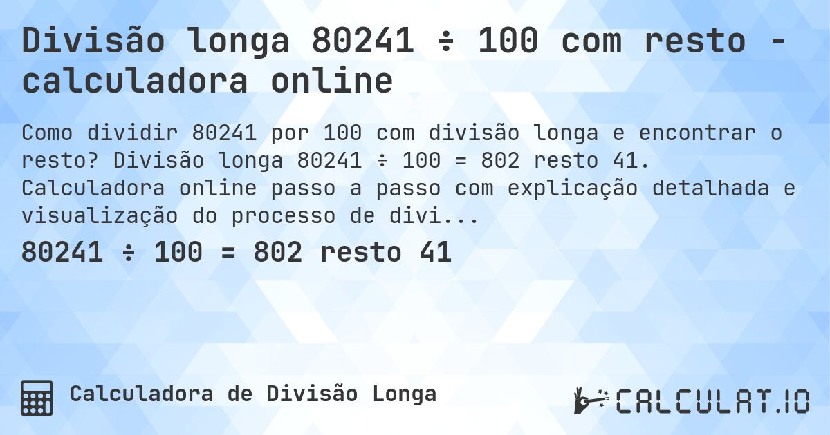 Divisão longa 80241 ÷ 100 com resto - calculadora online. Divisão longa 80241 ÷ 100 = 802 resto 41. Calculadora online passo a passo com explicação detalhada e visualização do processo de divisão com resto.