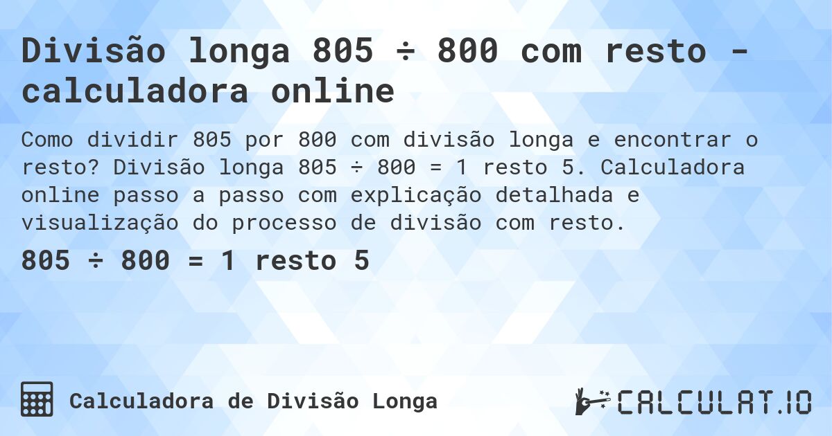 Divisão longa 805 ÷ 800 com resto - calculadora online. Divisão longa 805 ÷ 800 = 1 resto 5. Calculadora online passo a passo com explicação detalhada e visualização do processo de divisão com resto.