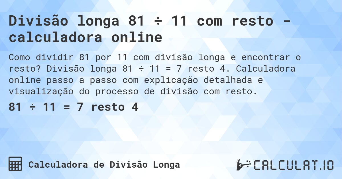 Divisão longa 81 ÷ 11 com resto - calculadora online. Divisão longa 81 ÷ 11 = 7 resto 4. Calculadora online passo a passo com explicação detalhada e visualização do processo de divisão com resto.