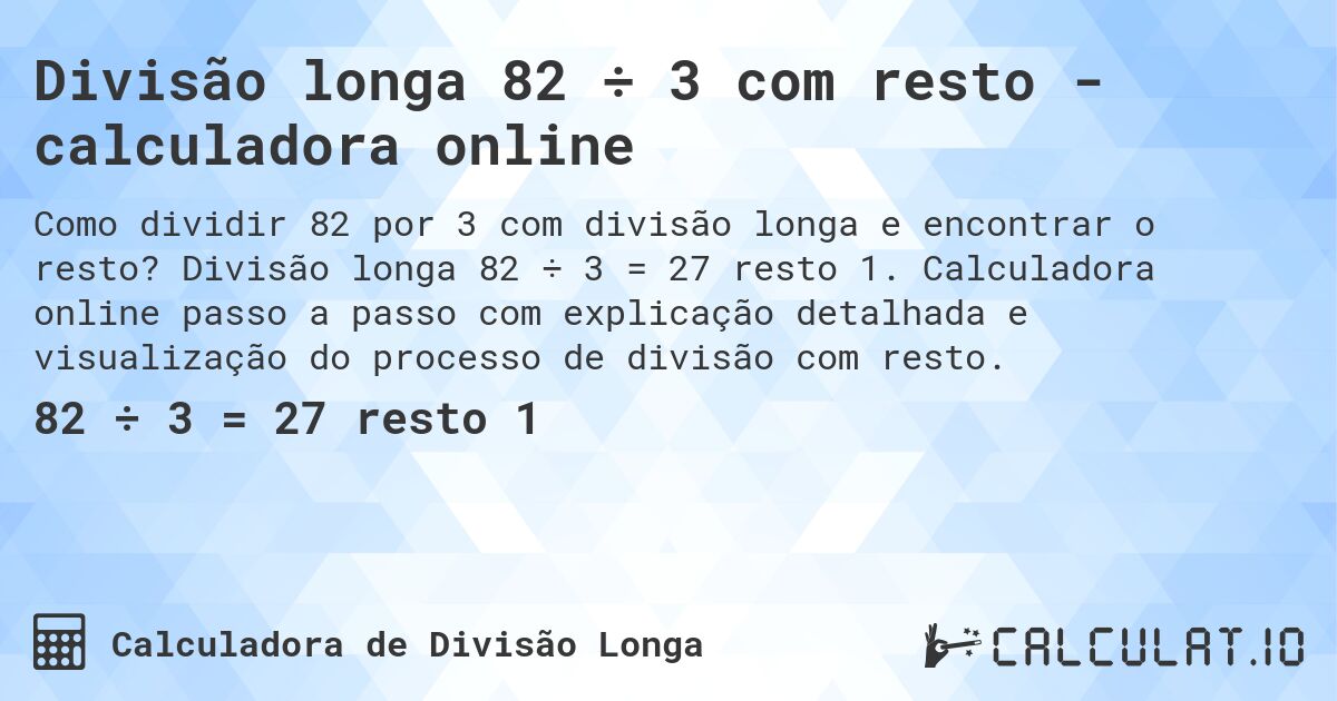 Divisão longa 82 ÷ 3 com resto - calculadora online. Divisão longa 82 ÷ 3 = 27 resto 1. Calculadora online passo a passo com explicação detalhada e visualização do processo de divisão com resto.