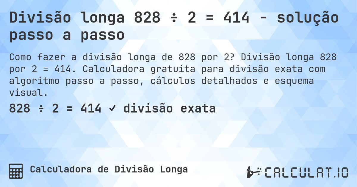 Divisão longa 828 ÷ 2 = 414 - solução passo a passo. Divisão longa 828 por 2 = 414. Calculadora gratuita para divisão exata com algoritmo passo a passo, cálculos detalhados e esquema visual.
