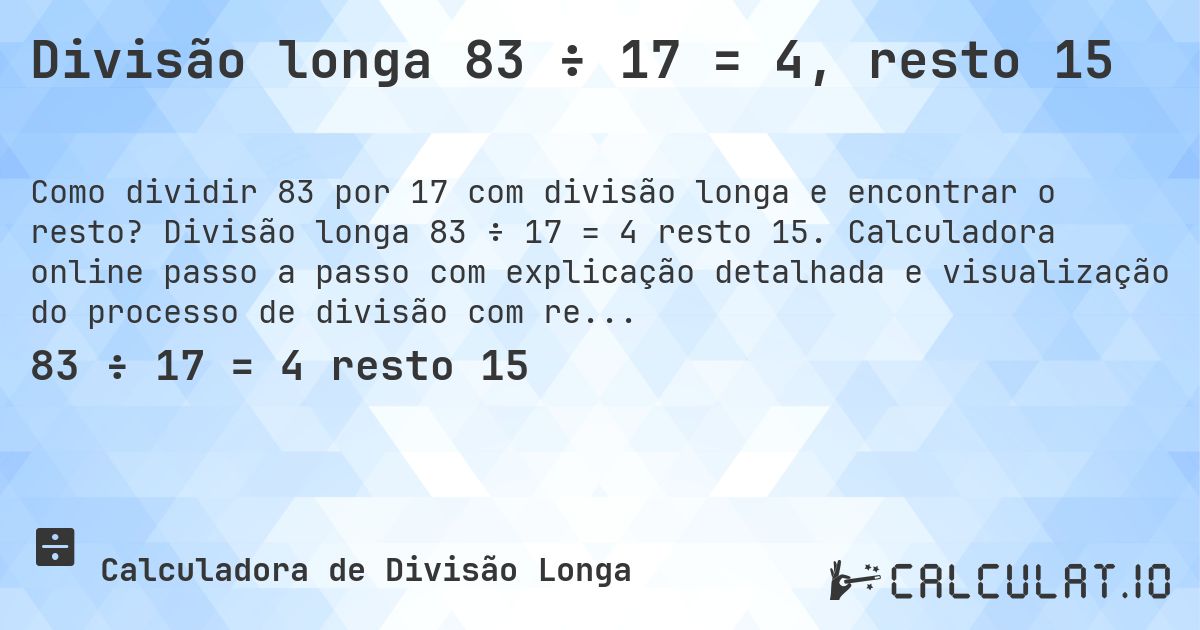 Divisão longa 83 ÷ 17 = 4, resto 15. Divisão longa 83 ÷ 17 = 4 resto 15. Calculadora online passo a passo com explicação detalhada e visualização do processo de divisão com resto.
