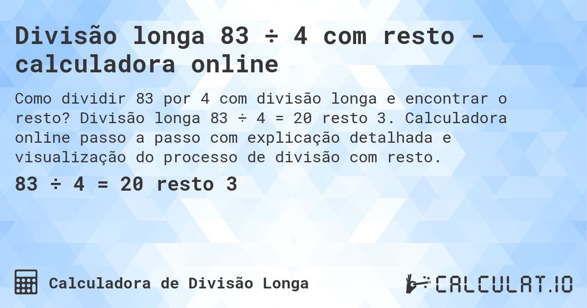 Divisão longa 83 ÷ 4 com resto - calculadora online. Divisão longa 83 ÷ 4 = 20 resto 3. Calculadora online passo a passo com explicação detalhada e visualização do processo de divisão com resto.