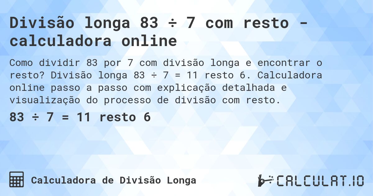 Divisão longa 83 ÷ 7 com resto - calculadora online. Divisão longa 83 ÷ 7 = 11 resto 6. Calculadora online passo a passo com explicação detalhada e visualização do processo de divisão com resto.