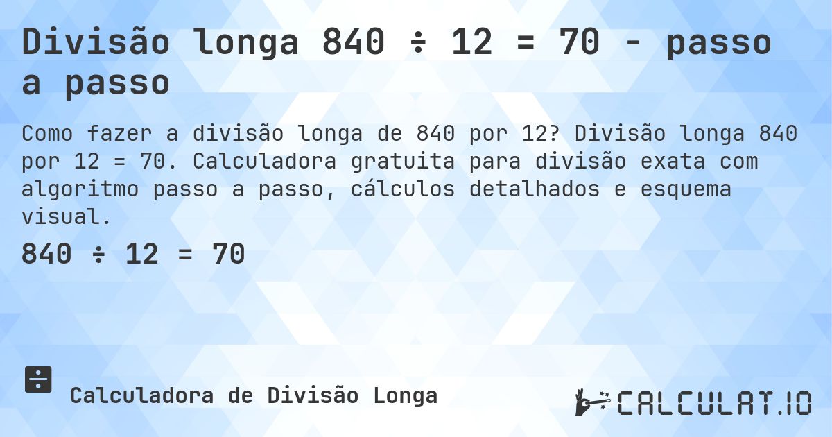Divisão longa 840 ÷ 12 = 70 - passo a passo. Divisão longa 840 por 12 = 70. Calculadora gratuita para divisão exata com algoritmo passo a passo, cálculos detalhados e esquema visual.