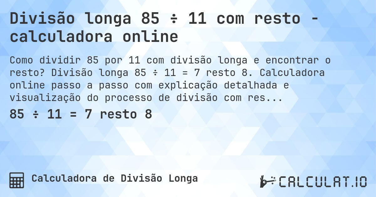 Divisão longa 85 ÷ 11 com resto - calculadora online. Divisão longa 85 ÷ 11 = 7 resto 8. Calculadora online passo a passo com explicação detalhada e visualização do processo de divisão com resto.