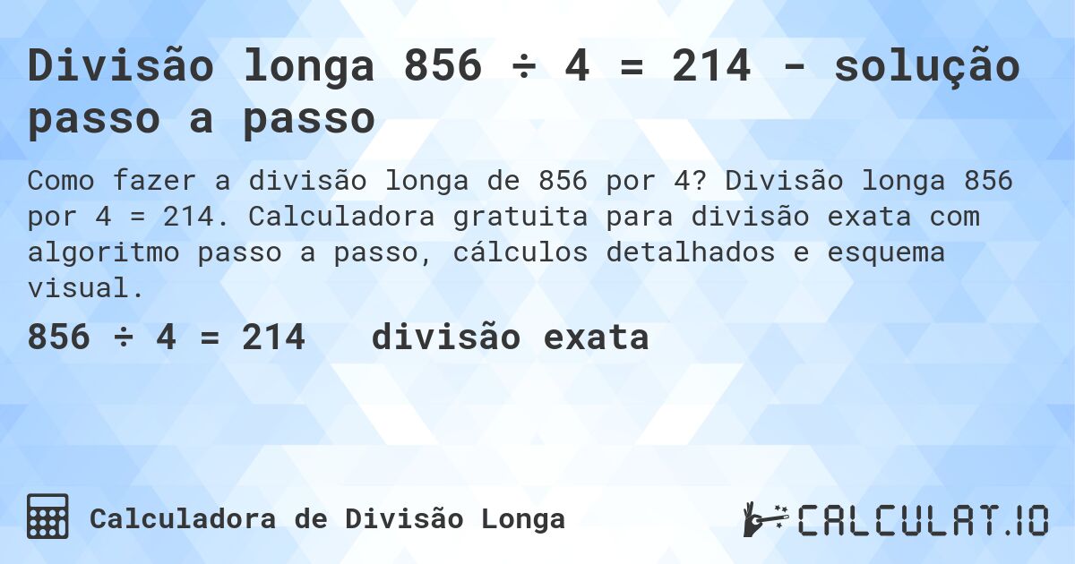 Divisão longa 856 ÷ 4 = 214 - solução passo a passo. Divisão longa 856 por 4 = 214. Calculadora gratuita para divisão exata com algoritmo passo a passo, cálculos detalhados e esquema visual.