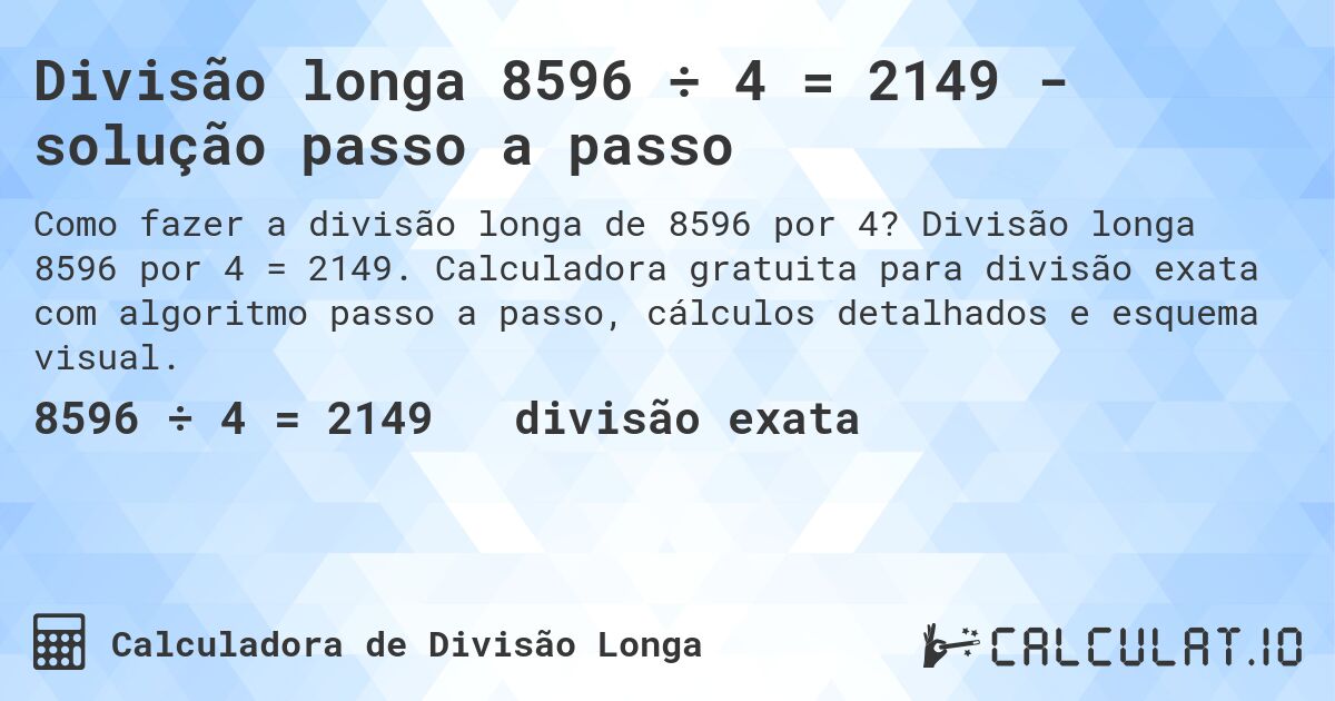 Divisão longa 8596 ÷ 4 = 2149 - solução passo a passo. Divisão longa 8596 por 4 = 2149. Calculadora gratuita para divisão exata com algoritmo passo a passo, cálculos detalhados e esquema visual.