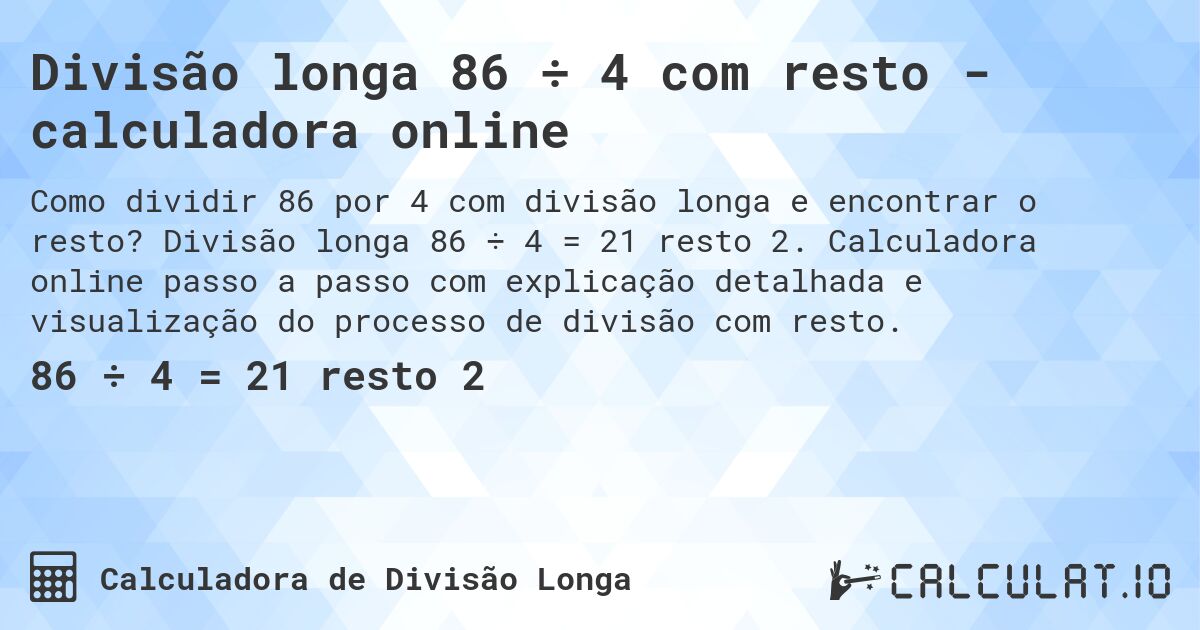 Divisão longa 86 ÷ 4 com resto - calculadora online. Divisão longa 86 ÷ 4 = 21 resto 2. Calculadora online passo a passo com explicação detalhada e visualização do processo de divisão com resto.