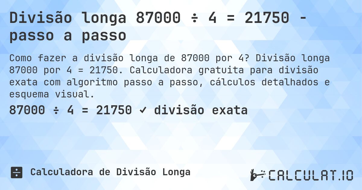 Divisão longa 87000 ÷ 4 = 21750 - passo a passo. Divisão longa 87000 por 4 = 21750. Calculadora gratuita para divisão exata com algoritmo passo a passo, cálculos detalhados e esquema visual.