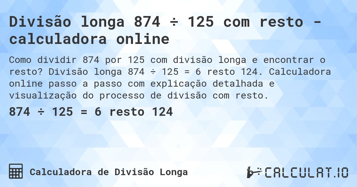 Divisão longa 874 ÷ 125 com resto - calculadora online. Divisão longa 874 ÷ 125 = 6 resto 124. Calculadora online passo a passo com explicação detalhada e visualização do processo de divisão com resto.