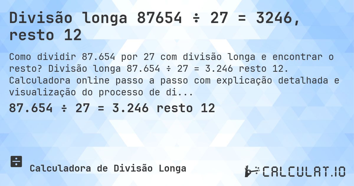 Divisão longa 87654 ÷ 27 = 3246, resto 12. Divisão longa 87.654 ÷ 27 = 3.246 resto 12. Calculadora online passo a passo com explicação detalhada e visualização do processo de divisão com resto.
