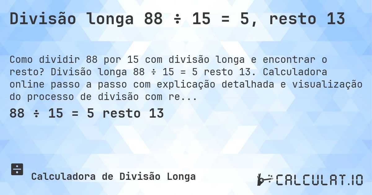Divisão longa 88 ÷ 15 = 5, resto 13. Divisão longa 88 ÷ 15 = 5 resto 13. Calculadora online passo a passo com explicação detalhada e visualização do processo de divisão com resto.