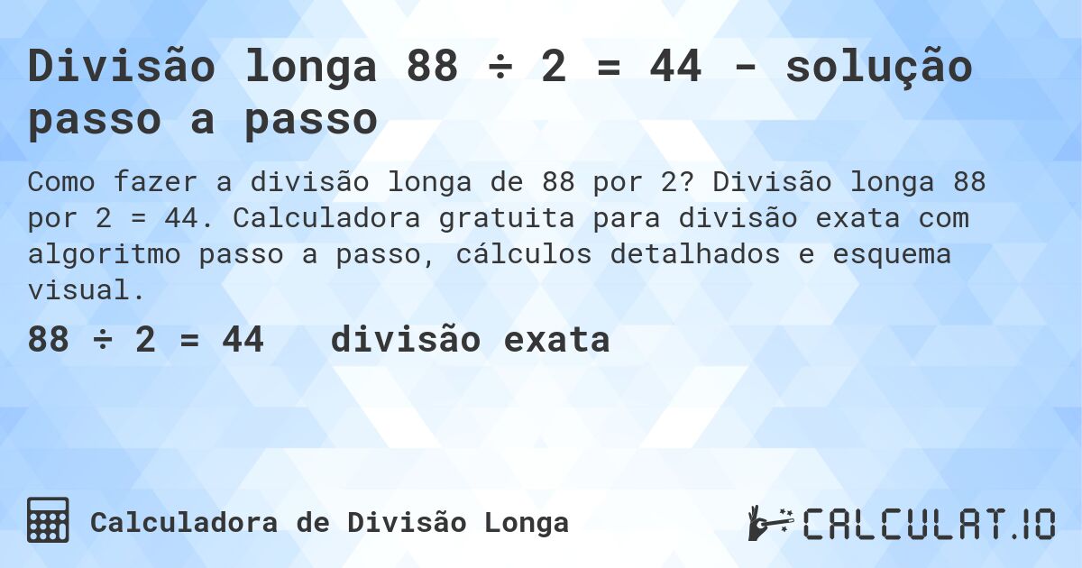 Divisão longa 88 ÷ 2 = 44 - solução passo a passo. Divisão longa 88 por 2 = 44. Calculadora gratuita para divisão exata com algoritmo passo a passo, cálculos detalhados e esquema visual.