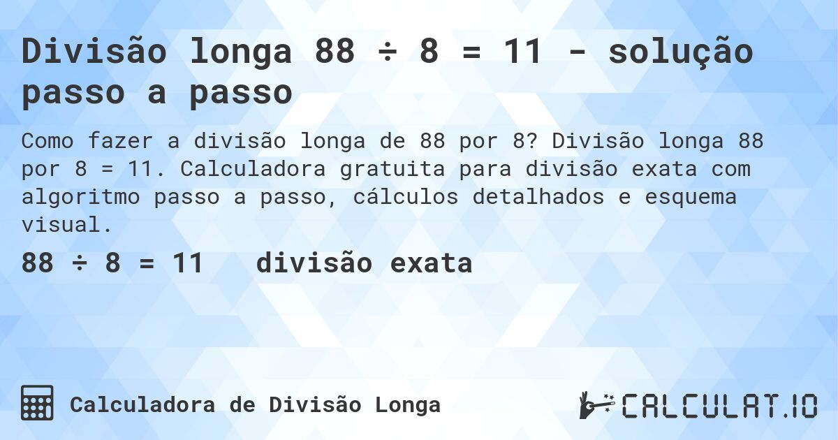 Divisão longa 88 ÷ 8 = 11 - solução passo a passo. Divisão longa 88 por 8 = 11. Calculadora gratuita para divisão exata com algoritmo passo a passo, cálculos detalhados e esquema visual.